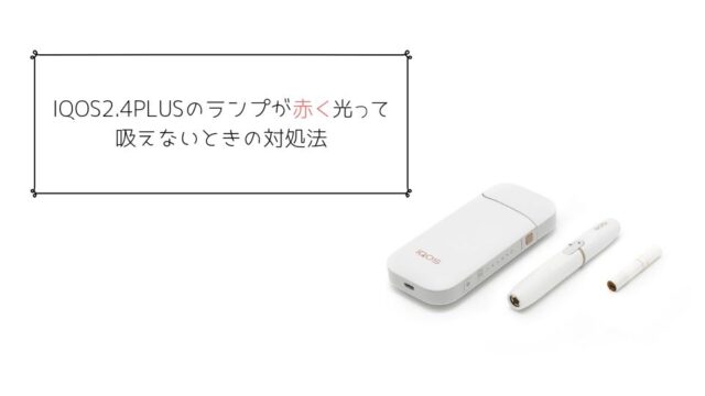 Iqosのランプが赤点灯してるときの故障の確認手順と直し方 Tanakano