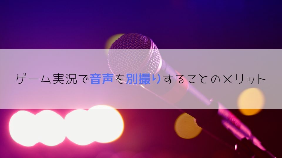 ゲーム実況の音声を別撮りすること のメリット 失敗して気付いた経験談 Tanakano